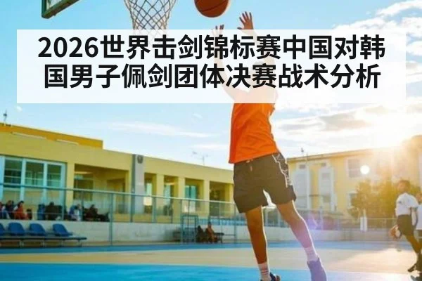 2026世界击剑锦标赛中国对韩国男子佩剑团体决赛战术分析