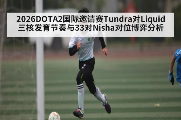 2026DOTA2国际邀请赛Tundra对Liquid三核发育节奏与33对Nisha对位博弈分析